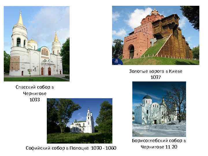 Золотые ворота в Киеве 1037 Спасский собор в Чернигове 1033 Софийский собор в Полоцке