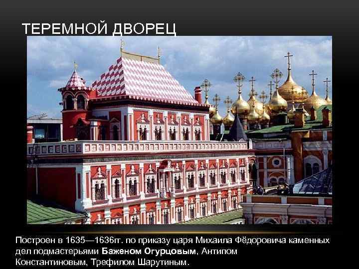 ТЕРЕМНОЙ ДВОРЕЦ Построен в 1635— 1636 гг. по приказу царя Михаила Фёдоровича каменных дел