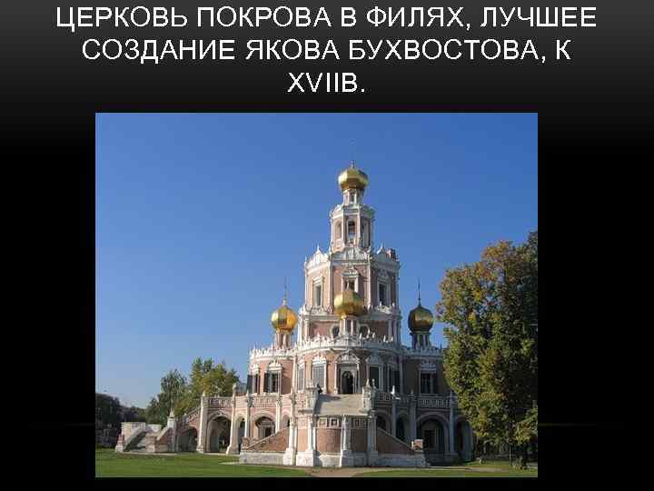 ЦЕРКОВЬ ПОКРОВА В ФИЛЯХ, ЛУЧШЕЕ СОЗДАНИЕ ЯКОВА БУХВОСТОВА, К XVIIВ. 
