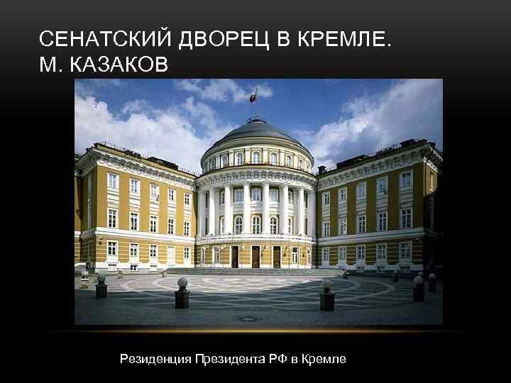 СЕНАТСКИЙ ДВОРЕЦ В КРЕМЛЕ. М. КАЗАКОВ Резиденция Президента РФ в Кремле 