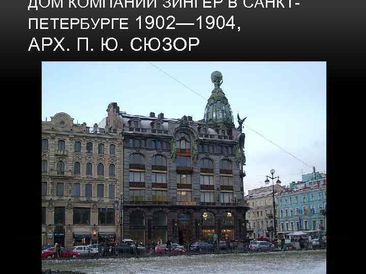 ДОМ КОМПАНИИ ЗИНГЕР В САНКТПЕТЕРБУРГЕ 1902— 1904, АРХ. П. Ю. СЮЗОР 