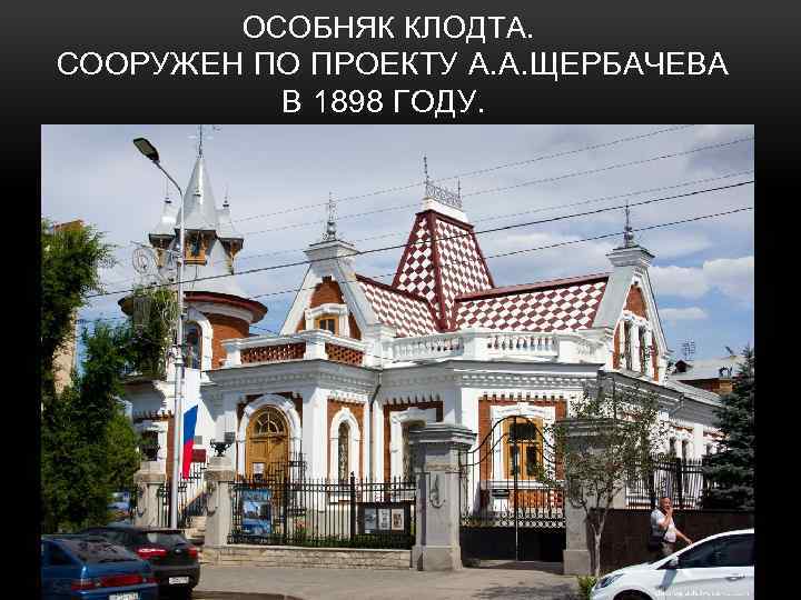 ОСОБНЯК КЛОДТА. СООРУЖЕН ПО ПРОЕКТУ А. А. ЩЕРБАЧЕВА В 1898 ГОДУ. 