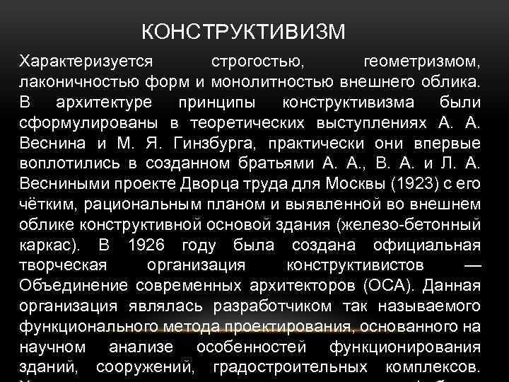 КОНСТРУКТИВИЗМ Характеризуется строгостью, геометризмом, лаконичностью форм и монолитностью внешнего облика. В архитектуре принципы конструктивизма