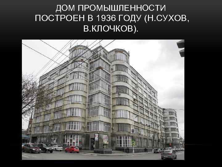 ДОМ ПРОМЫШЛЕННОСТИ ПОСТРОЕН В 1936 ГОДУ (Н. СУХОВ, В. КЛОЧКОВ). 