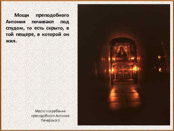 Мощи преподобного Антония почивают под спудом, то есть скрыто, в той пещере, в которой