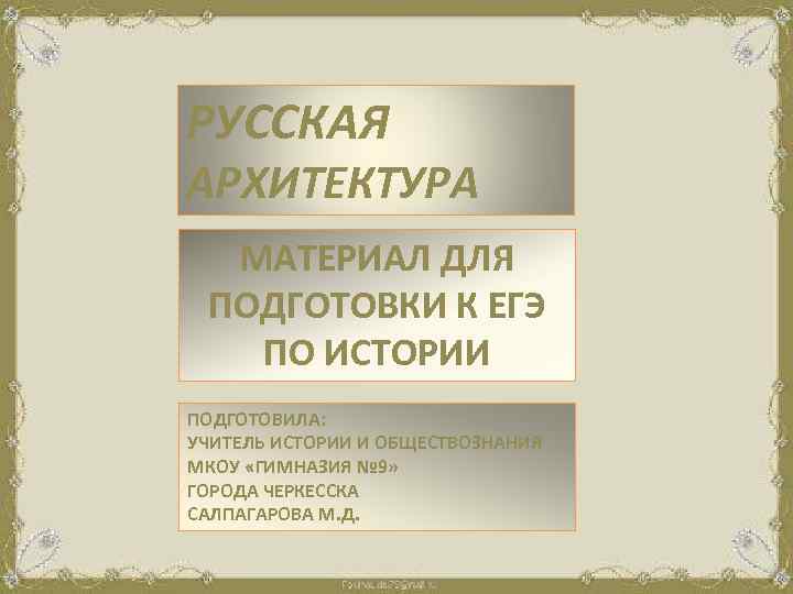 РУССКАЯ АРХИТЕКТУРА МАТЕРИАЛ ДЛЯ ПОДГОТОВКИ К ЕГЭ ПО ИСТОРИИ ПОДГОТОВИЛА: УЧИТЕЛЬ ИСТОРИИ И ОБЩЕСТВОЗНАНИЯ