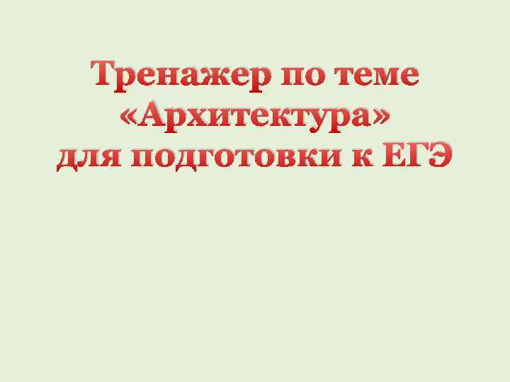 Тренажер по теме «Архитектура» для подготовки к ЕГЭ 