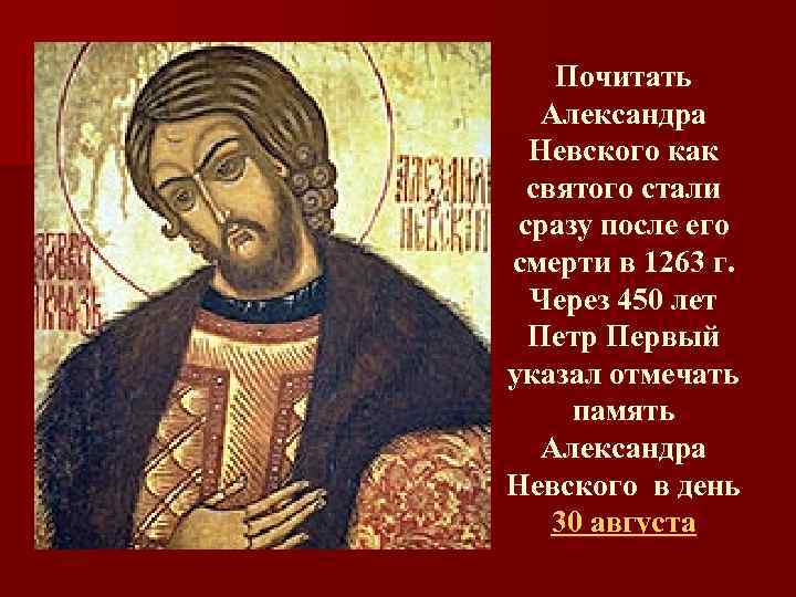 Почитать Александра Невского как святого стали сразу после его смерти в 1263 г. Через