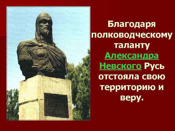 Благодаря полководческому таланту Александра Невского Русь отстояла свою территорию и веру. 