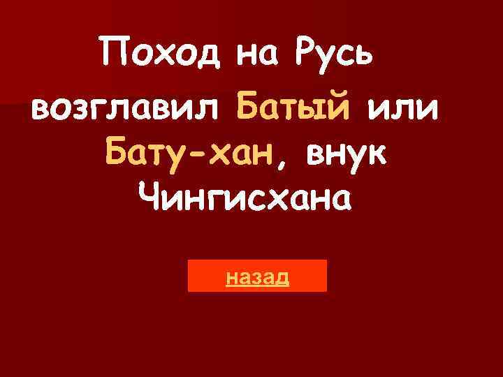 Поход на Русь возглавил Батый или Бату-хан, внук Чингисхана назад 