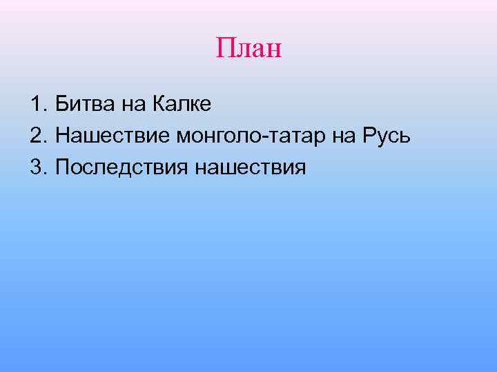 План 1. Битва на Калке 2. Нашествие монголо-татар на Русь 3. Последствия нашествия 