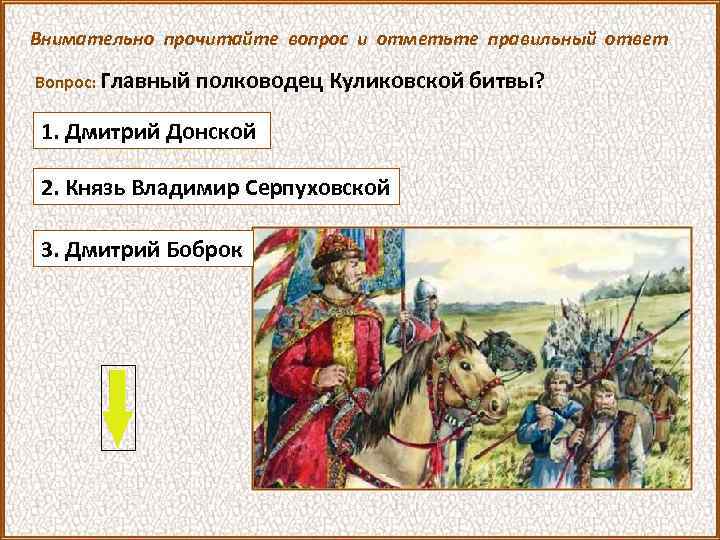 Внимательно прочитайте вопрос и отметьте правильный ответ Вопрос: Главный полководец Куликовской битвы? 1. Дмитрий