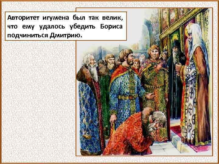 Авторитет игумена был так велик, что ему удалось убедить Бориса подчиниться Дмитрию. 