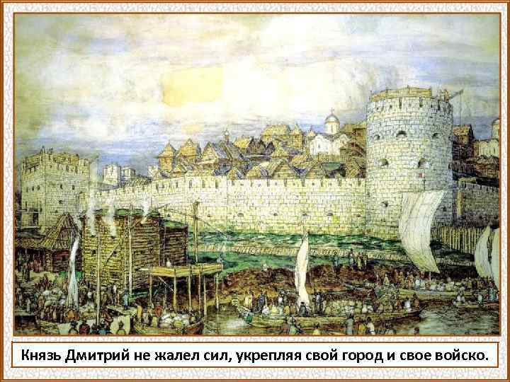 Князь Дмитрий не жалел сил, укрепляя свой город и свое войско. 