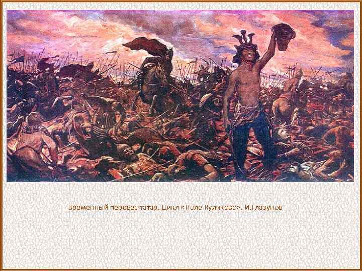 Временный перевес татар. Цикл «Поле Куликово» . И. Глазунов 