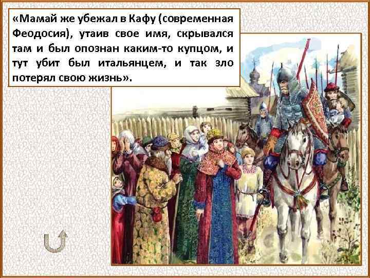  «Мамай же убежал в Кафу (современная Феодосия), утаив свое имя, скрывался там и