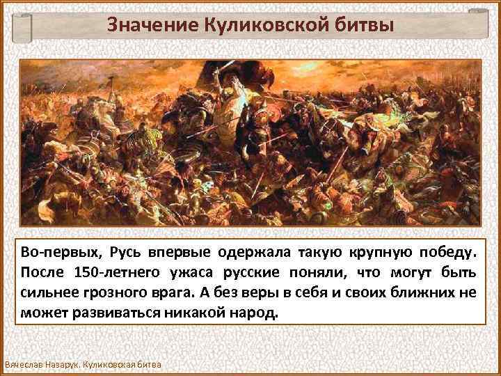 Значение Куликовской битвы Во-первых, Русь впервые одержала такую крупную победу. После 150 -летнего ужаса