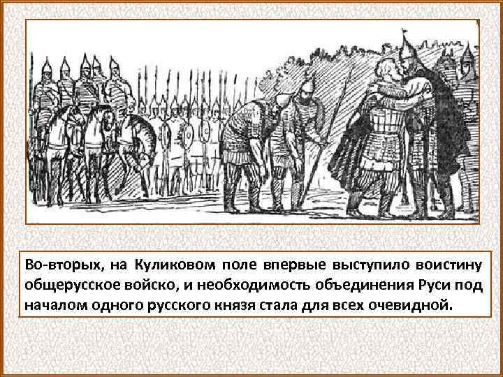 Во-вторых, на Куликовом поле впервые выступило воистину общерусское войско, и необходимость объединения Руси под
