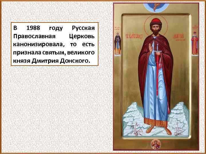 В 1988 году Русская Православная Церковь канонизировала, то есть признала святым, великого князя Дмитрия