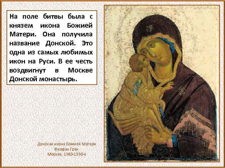 На поле битвы была с князем икона Божией Матери. Она получила название Донской. Это