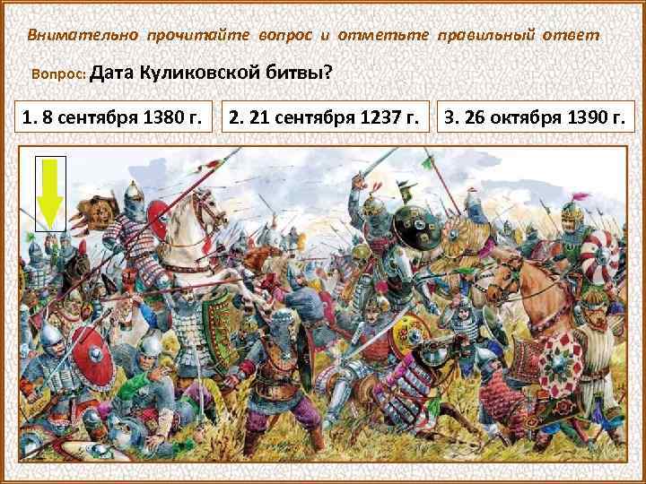 Внимательно прочитайте вопрос и отметьте правильный ответ Вопрос: Дата Куликовской битвы? 1. 8 сентября