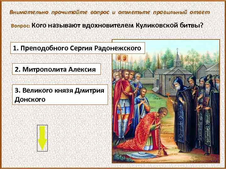 Внимательно прочитайте вопрос и отметьте правильный ответ Вопрос: Кого называют вдохновителем Куликовской битвы? 1.
