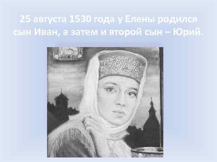 25 августа 1530 года у Елены родился сын Иван, а затем и второй сын