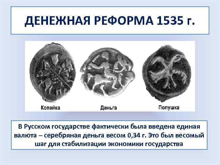 ДЕНЕЖНАЯ РЕФОРМА 1535 г. В Русском государстве фактически была введена единая валюта – серебряная