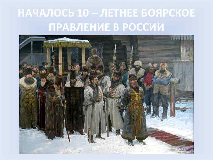 НАЧАЛОСЬ 10 – ЛЕТНЕЕ БОЯРСКОЕ ПРАВЛЕНИЕ В РОССИИ 