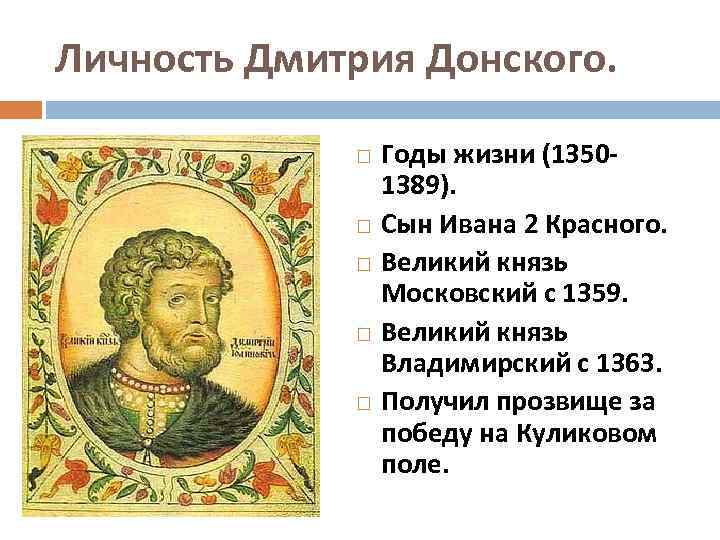 Личность Дмитрия Донского. Годы жизни (13501389). Сын Ивана 2 Красного. Великий князь Московский с