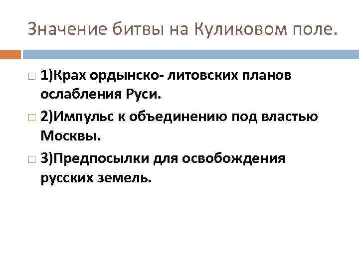 Значение битвы на Куликовом поле. 1)Крах ордынско- литовских планов ослабления Руси. 2)Импульс к объединению