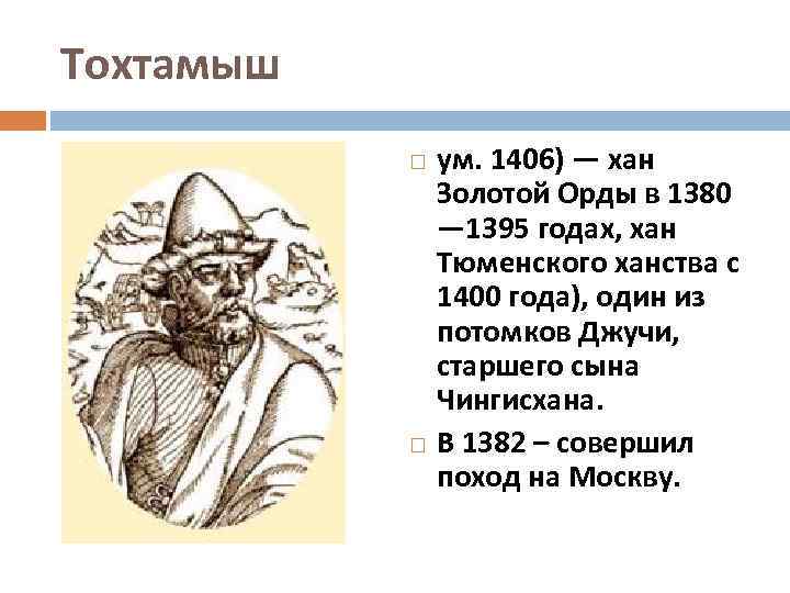 Тохтамыш ум. 1406) — хан Золотой Орды в 1380 — 1395 годах, хан Тюменского