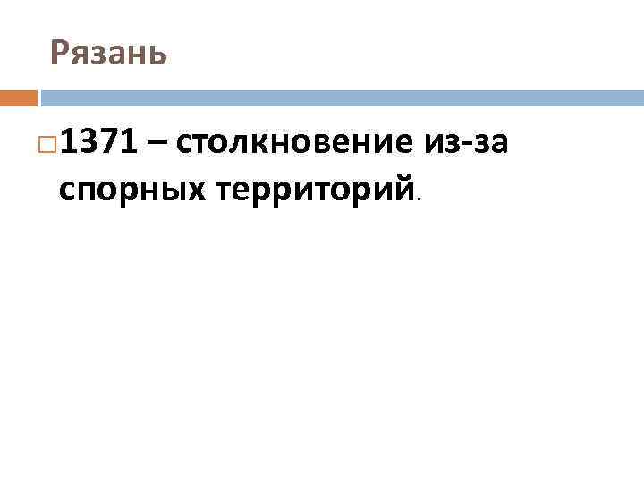 Рязань 1371 – столкновение из-за спорных территорий. 