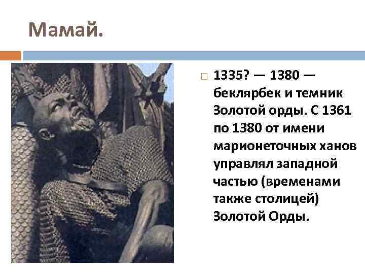 Мамай. 1335? — 1380 — беклярбек и темник Золотой орды. С 1361 по 1380