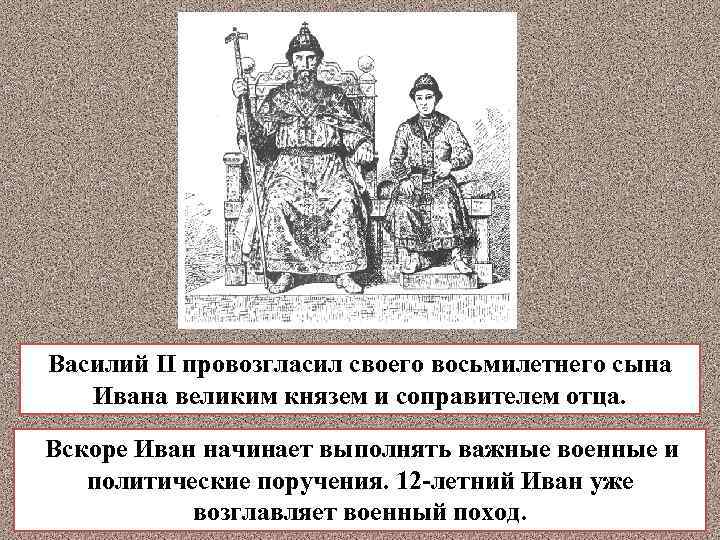 Василий II провозгласил своего восьмилетнего сына Ивана великим князем и соправителем отца. Вскоре Иван