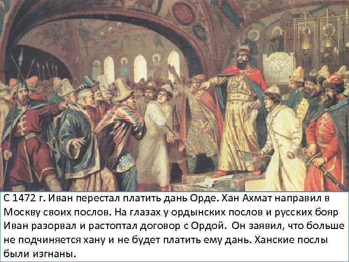 С 1472 г. Иван перестал платить дань Орде. Хан Ахмат направил в Москву своих