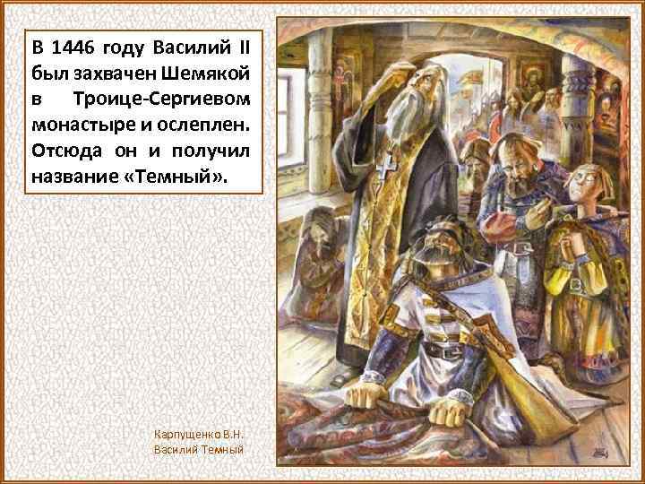 В 1446 году Василий II был захвачен Шемякой в Троице-Сергиевом монастыре и ослеплен. Отсюда