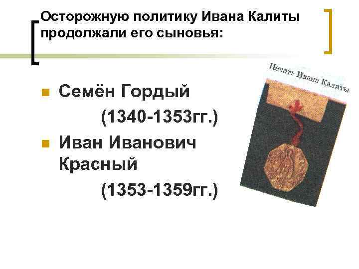 Осторожную политику Ивана Калиты продолжали его сыновья: n n Семён Гордый (1340 -1353 гг.