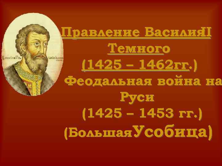 Правление Василия II Темного (1425 – 1462 гг. ) Феодальная война на Руси (1425