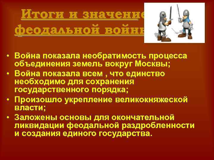 Итоги и значение феодальной войны: • Война показала необратимость процесса объединения земель вокруг Москвы;