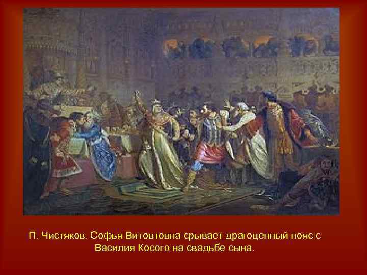 П. Чистяков. Софья Витовтовна срывает драгоценный пояс с Василия Косого на свадьбе сына. 