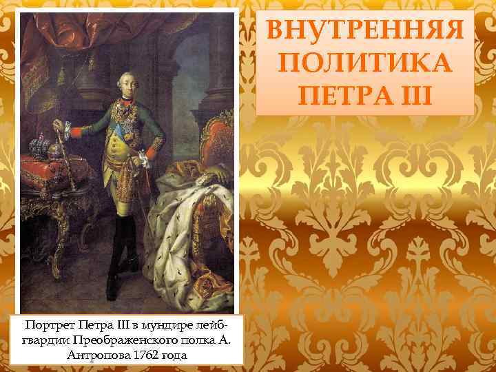 ВНУТРЕННЯЯ ПОЛИТИКА ПЕТРА III Портрет Петра III в мундире лейбгвардии Преображенского полка А. Антропова
