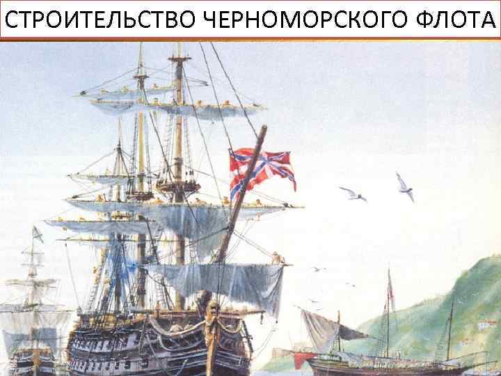 СТРОИТЕЛЬСТВО ЧЕРНОМОРСКОГО ФЛОТА ОСВОЕНИЕ КРЫМА 