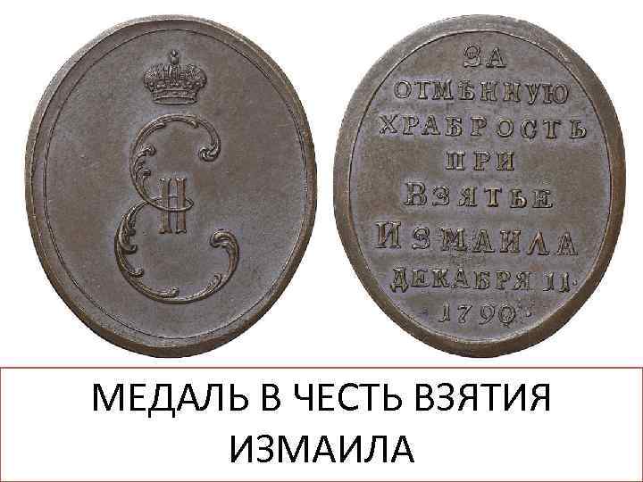 Штурм Измаила Русско – турецкая война 1787 - 1789 гг. МЕДАЛЬ В ЧЕСТЬ ВЗЯТИЯ