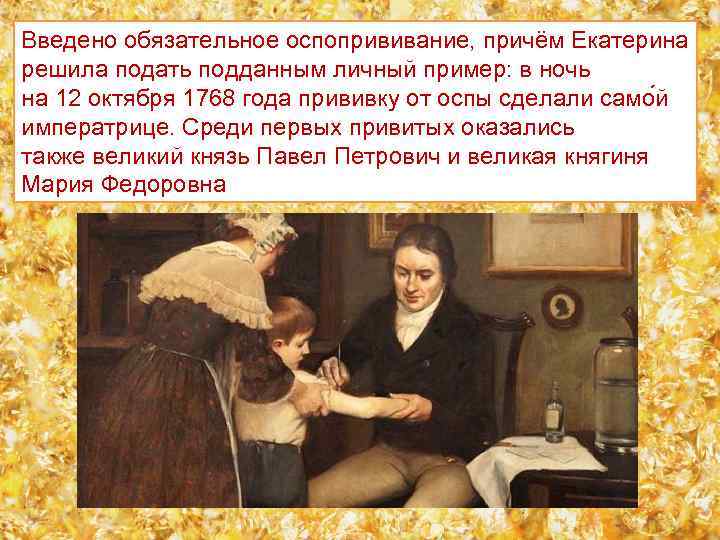 Введено обязательное оспопрививание, причём Екатерина решила подать подданным личный пример: в ночь на 12