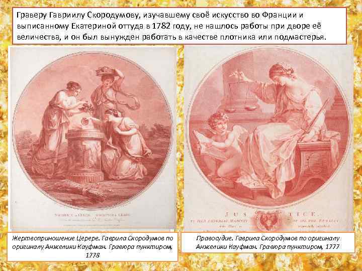 Граверу Гавриилу Скородумову, изучавшему своё искусство во Франции и выписанному Екатериной оттуда в 1782