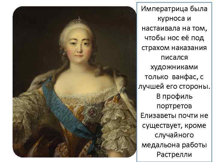 Императрица была курноса и настаивала на том, чтобы нос её под страхом наказания писался