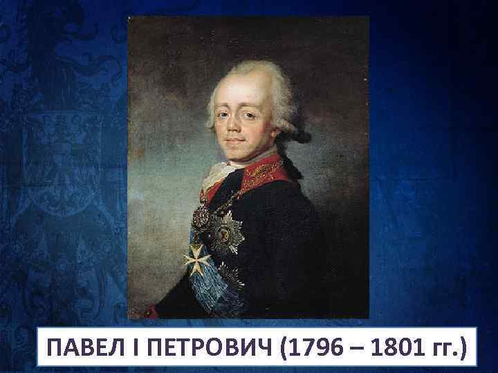 ПАВЕЛ I ПЕТРОВИЧ (1796 – 1801 гг. ) 