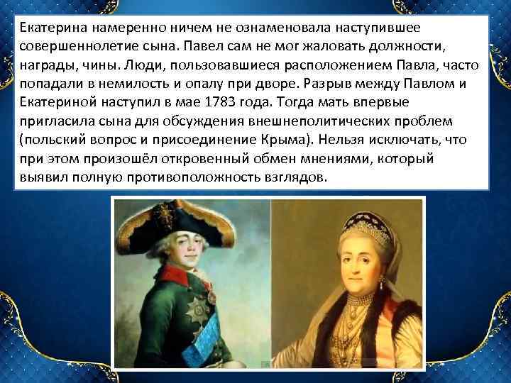 Екатерина намеренно ничем не ознаменовала наступившее совершеннолетие сына. Павел сам не мог жаловать должности,