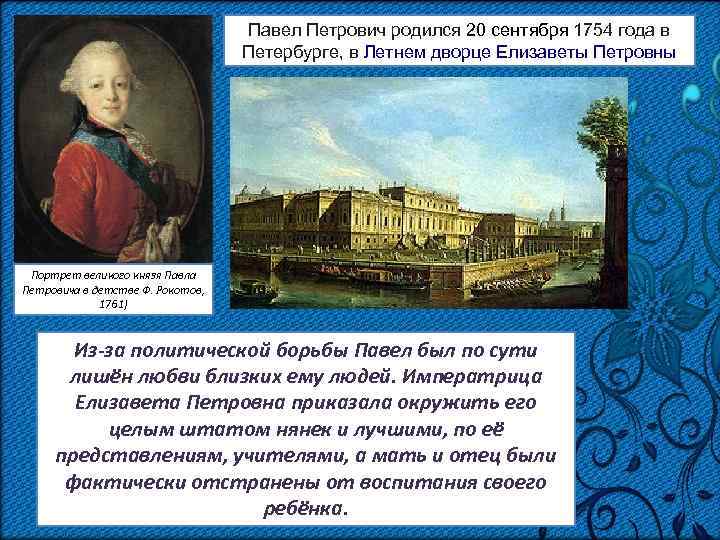 Павел Петрович родился 20 сентября 1754 года в Петербурге, в Летнем дворце Елизаветы Петровны